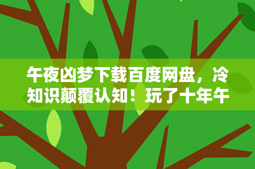 午夜凶梦下载百度网盘，冷知识颠覆认知！玩了十年午夜凶梦才目瞪口呆发现真相