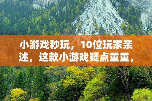 小游戏秒玩，10位玩家亲述，这款小游戏疑点重重，玩到最后谁能绷得住？