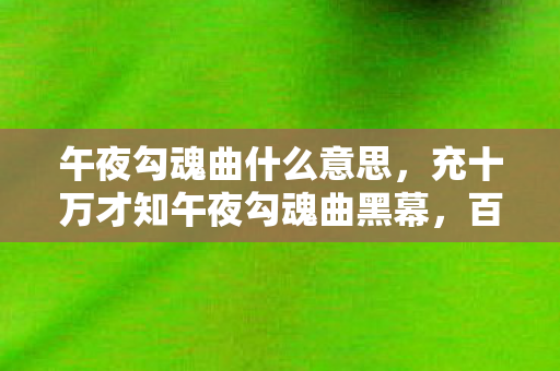 午夜勾魂曲什么意思,充十万才知午夜勾魂曲黑幕,百万玩家血汗钱竟成策划祭品! 午夜勾魂曲什么意思,充十万才知午夜勾魂曲黑幕,百万玩家血汗钱竟成策划祭品!