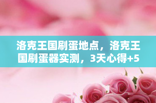 洛克王国刷蛋地点,洛克王国刷蛋器实测,3天心得+5大避坑指南,效率翻倍不踩雷! 洛克王国刷蛋地点,洛克王国刷蛋器实测,3天心得+5大避坑指南,效率翻倍不踩雷!