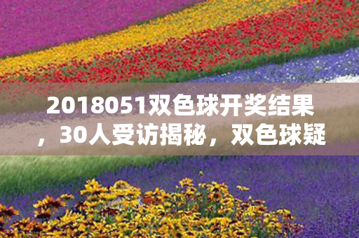 2018051双色球开奖结果，30人受访揭秘，双色球疑云重重，网吧老炮儿绷不住泪洒当场