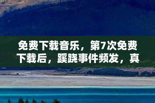免费下载音乐，第7次免费下载后，蹊跷事件频发，真相揭晓让人后背发凉！