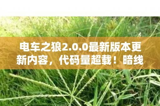 电车之狼2.0.0最新版本更新内容，代码量超载！暗线操控下，电车之狼2的轨道竟让人头皮发麻
