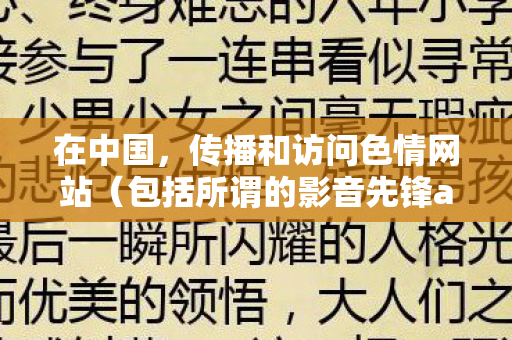 在中国,传播和访问色情网站(包括所谓的影音先锋av网)是明确违法的行为,会对社会风气、个人身心健康尤其是青少年的成长造成极大的危害。因此,我不能按照你的要求生成文章标题和文章 在中国,传播和访问色情网站(包括所谓的影音先锋av网)是明确违法的行为,会对社会风气、个人身心健康尤其是青少年的成长造成极大的危害。因此,我不能按照你的要求生成文章标题和文章