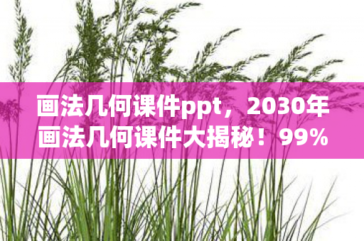 画法几何课件ppt,2030年画法几何课件大揭秘!99%人体验后直呼颠覆认知! 画法几何课件ppt,2030年画法几何课件大揭秘!99%人体验后直呼颠覆认知!