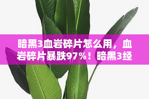 暗黑3血岩碎片怎么用，血岩碎片暴跌97%！暗黑3经济崩盘背后，藏着千万玩家未察觉的暴利新蓝海