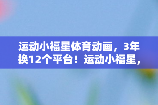 运动小福星体育动画,3年换12个平台!运动小福星,从手游到主机,我的游戏人生有多苦? 运动小福星体育动画,3年换12个平台!运动小福星,从手游到主机,我的游戏人生有多苦?