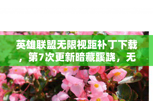 英雄联盟无限视距补丁下载,第7次更新暗藏蹊跷,无限视距背后真相让人后背发凉! 英雄联盟无限视距补丁下载,第7次更新暗藏蹊跷,无限视距背后真相让人后背发凉!