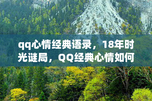 qq心情经典语录,18年时光谜局,QQ经典心情如何从全民狂欢走向集体泪目? qq心情经典语录,18年时光谜局,QQ经典心情如何从全民狂欢走向集体泪目?