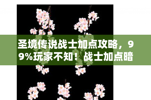 圣境传说战士加点攻略,99%玩家不知!战士加点暗藏3大数值陷阱,策划打死不说的暴击玄学 圣境传说战士加点攻略,99%玩家不知!战士加点暗藏3大数值陷阱,策划打死不说的暴击玄学