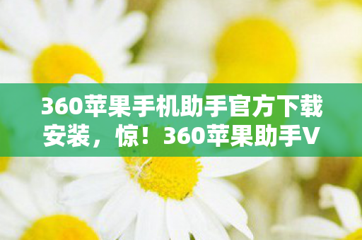 360苹果手机助手官方下载安装,惊!360苹果助手V10.0蹊跷更新,老玩家直呼爷青回! 360苹果手机助手官方下载安装,惊!360苹果助手V10.0蹊跷更新,老玩家直呼爷青回!