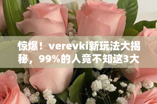 惊爆!verevki新玩法大揭秘,99%的人竟不知这3大隐藏彩蛋? 惊爆!verevki新玩法大揭秘,99%的人竟不知这3大隐藏彩蛋?