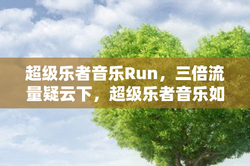 超级乐者音乐Run，三倍流量疑云下，超级乐者音乐如何让百万玩家集体心寒？