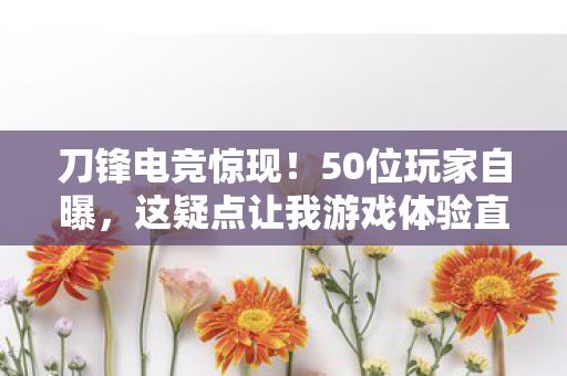 刀锋电竞惊现!50位玩家自曝,这疑点让我游戏体验直接绷不住! 刀锋电竞惊现!50位玩家自曝,这疑点让我游戏体验直接绷不住!