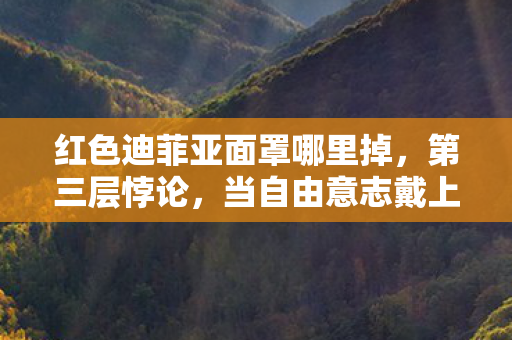 红色迪菲亚面罩哪里掉,第三层悖论,当自由意志戴上命运镣铐,灵魂震颤的红色面罩 红色迪菲亚面罩哪里掉,第三层悖论,当自由意志戴上命运镣铐,灵魂震颤的红色面罩