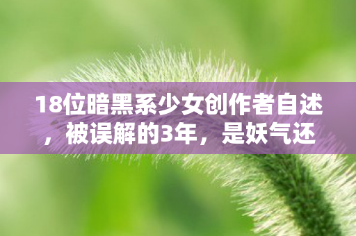 18位暗黑系少女创作者自述,被误解的3年,是妖气还是救赎? 18位暗黑系少女创作者自述,被误解的3年,是妖气还是救赎?