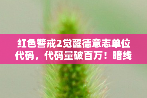 红色警戒2觉醒德意志单位代码,代码量破百万!暗线操控全局,这操作让人头皮发麻! 红色警戒2觉醒德意志单位代码,代码量破百万!暗线操控全局,这操作让人头皮发麻!