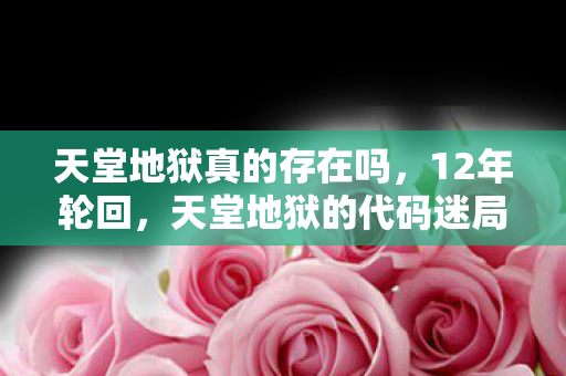 天堂地狱真的存在吗，12年轮回，天堂地狱的代码迷局，玩家泪目见证兴衰