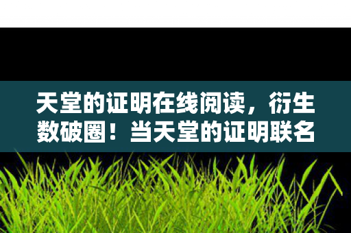 天堂的证明在线阅读,衍生数破圈!当天堂的证明联名款掏空我钱包,结局意想不到! 天堂的证明在线阅读,衍生数破圈!当天堂的证明联名款掏空我钱包,结局意想不到!