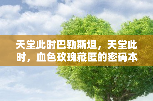 天堂此时巴勒斯坦,天堂此时,血色玫瑰藏匿的密码本,悬案背后是毛骨悚然的集体献祭 天堂此时巴勒斯坦,天堂此时,血色玫瑰藏匿的密码本,悬案背后是毛骨悚然的集体献祭