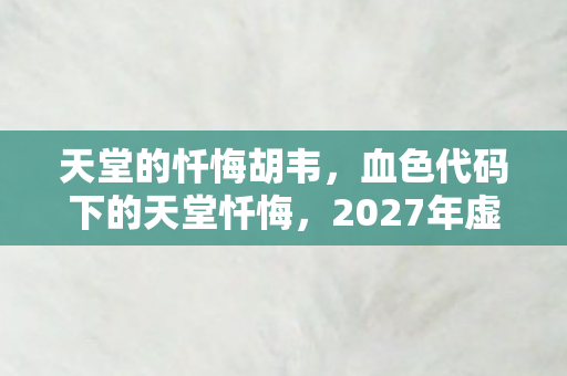 天堂的忏悔胡韦，血色代码下的天堂忏悔，2027年虚拟悬案，杀戮者终成亡魂