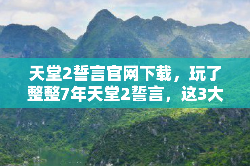 天堂2誓言官网下载，玩了整整7年天堂2誓言，这3大抉择让我陷入无尽纠结！