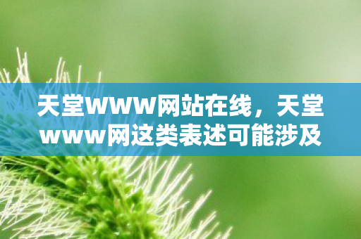 天堂WWW网站在线,天堂www网这类表述可能涉及不良或非法网站,因此我不能按照你的要求生成相关内容 天堂WWW网站在线,天堂www网这类表述可能涉及不良或非法网站,因此我不能按照你的要求生成相关内容