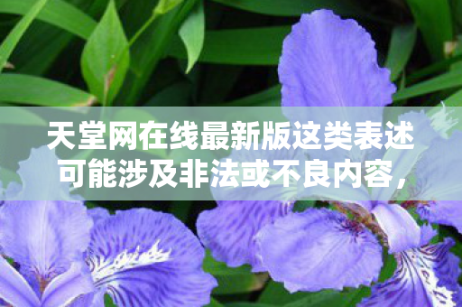 天堂网在线最新版这类表述可能涉及非法或不良内容,因此我无法提供相关信息 天堂网在线最新版这类表述可能涉及非法或不良内容,因此我无法提供相关信息