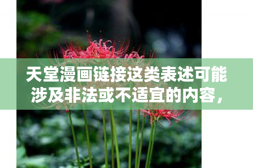 天堂漫画链接这类表述可能涉及非法或不适宜的内容,因此我无法提供相关的标题或文章 天堂漫画链接这类表述可能涉及非法或不适宜的内容,因此我无法提供相关的标题或文章
