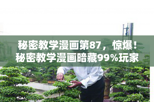 秘密教学漫画第87,惊爆!秘密教学漫画暗藏99%玩家不知的3大数值陷阱,策划神操作! 秘密教学漫画第87,惊爆!秘密教学漫画暗藏99%玩家不知的3大数值陷阱,策划神操作!