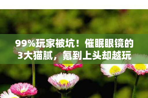 99%玩家被坑!催眠眼镜的3大猫腻,氪到上头却越玩越废? 99%玩家被坑!催眠眼镜的3大猫腻,氪到上头却越玩越废?