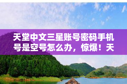 天堂中文三星账号密码手机号是空号怎么办,惊爆!天堂中文衍生数破圈,游戏周边竟让我买到意想不到的天花板! 天堂中文三星账号密码手机号是空号怎么办,惊爆!天堂中文衍生数破圈,游戏周边竟让我买到意想不到的天花板!