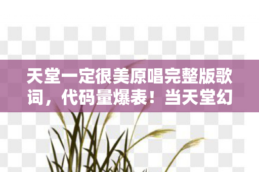 天堂一定很美原唱完整版歌词,代码量爆表!当天堂幻境暗线触发,玩家集体头皮发麻 天堂一定很美原唱完整版歌词,代码量爆表!当天堂幻境暗线触发,玩家集体头皮发麻