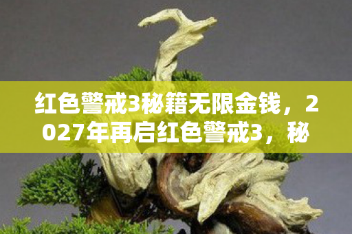 红色警戒3秘籍无限金钱,2027年再启红色警戒3,秘籍背后藏着谁,让我鼻子一酸? 红色警戒3秘籍无限金钱,2027年再启红色警戒3,秘籍背后藏着谁,让我鼻子一酸?