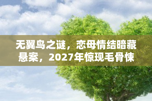 无翼鸟之谜，恋母情结暗藏悬案，2027年惊现毛骨悚然真相！