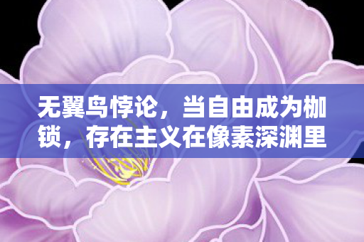 无翼鸟悖论，当自由成为枷锁，存在主义在像素深渊里灵魂震颤