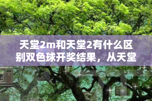 天堂2m和天堂2有什么区别双色球开奖结果,从天堂2到天堂2M,衍生数破圈的1001种败家姿势,意想不到! 天堂2m和天堂2有什么区别双色球开奖结果,从天堂2到天堂2M,衍生数破圈的1001种败家姿势,意想不到!