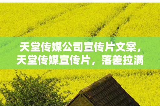 天堂传媒公司宣传片文案,天堂传媒宣传片,落差拉满的真相,笑着骂完,笑着笑着就哭了 天堂传媒公司宣传片文案,天堂传媒宣传片,落差拉满的真相,笑着骂完,笑着笑着就哭了