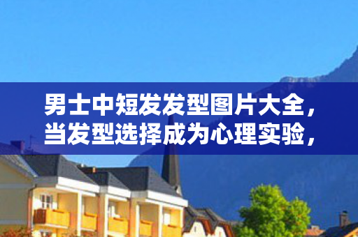 男士中短发发型图片大全,当发型选择成为心理实验,揭秘游戏沉迷背后的细思极恐多巴胺陷阱 男士中短发发型图片大全,当发型选择成为心理实验,揭秘游戏沉迷背后的细思极恐多巴胺陷阱