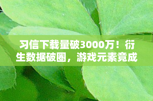 习信下载量破3000万！衍生数据破圈，游戏元素竟成音乐综艺新宠？