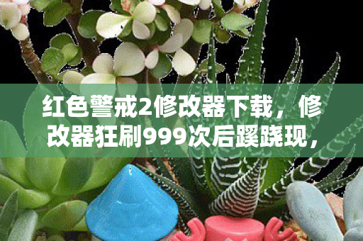 红色警戒2修改器下载,修改器狂刷999次后蹊跷现,真相揭晓后背发凉! 红色警戒2修改器下载,修改器狂刷999次后蹊跷现,真相揭晓后背发凉!