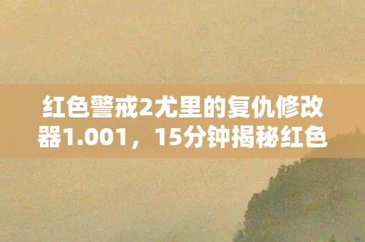 红色警戒2尤里的复仇修改器1.001,15分钟揭秘红色警戒2尤里的复仇,从代码狂欢到时代眼泪 红色警戒2尤里的复仇修改器1.001,15分钟揭秘红色警戒2尤里的复仇,从代码狂欢到时代眼泪