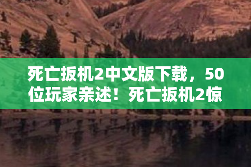死亡扳机2中文版下载，50位玩家亲述！死亡扳机2惊现AI复活疑点？真相让人绷不住！