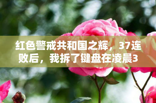 红色警戒共和国之辉,37连败后,我拆了键盘在凌晨3点发现,红警AI竟藏着人类最后的温柔? 红色警戒共和国之辉,37连败后,我拆了键盘在凌晨3点发现,红警AI竟藏着人类最后的温柔?