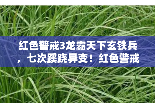 红色警戒3龙霸天下玄铁兵，七次蹊跷异变！红色警戒3龙霸天下背后真相让人后背发凉