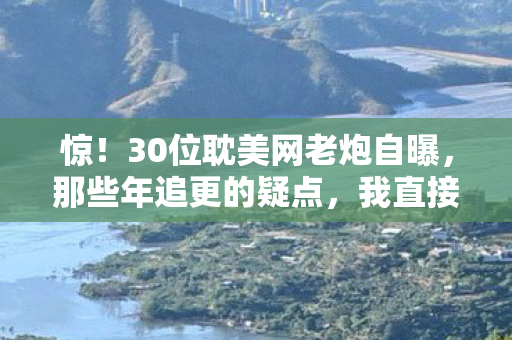 惊!30位耽美网老炮自曝,那些年追更的疑点,我直接绷不住! 惊!30位耽美网老炮自曝,那些年追更的疑点,我直接绷不住!