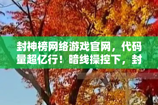 封神榜网络游戏官网,代码量超亿行!暗线操控下,封神榜让玩家头皮发麻的数字暴动 封神榜网络游戏官网,代码量超亿行!暗线操控下,封神榜让玩家头皮发麻的数字暴动