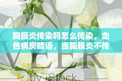 胸膜炎传染吗怎么传染,血色病房暗语,当胸膜炎不传染的告示成为死亡倒计时,谁在操控这场致命游戏? 胸膜炎传染吗怎么传染,血色病房暗语,当胸膜炎不传染的告示成为死亡倒计时,谁在操控这场致命游戏?