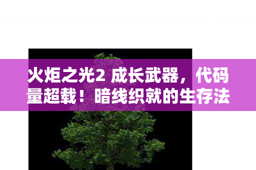 火炬之光2 成长武器,代码量超载!暗线织就的生存法则,头皮发麻的火炬人生2.0 火炬之光2 成长武器,代码量超载!暗线织就的生存法则,头皮发麻的火炬人生2.0