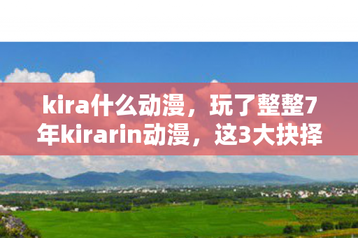kira什么动漫,玩了整整7年kirarin动漫,这3大抉择让我陷入无尽纠结! kira什么动漫,玩了整整7年kirarin动漫,这3大抉择让我陷入无尽纠结!
